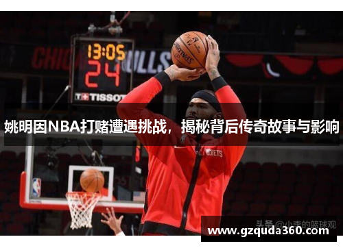 姚明因NBA打赌遭遇挑战，揭秘背后传奇故事与影响